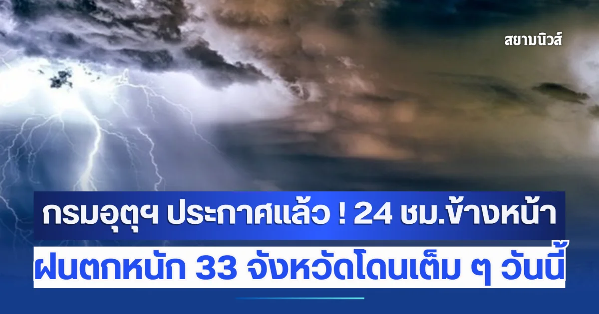 กรมอุตุฯ ประกาศแล้ว ! 24 ชม.ข้างหน้า ฝนตกหนัก 33 จังหวัดโดนเต็ม ๆ วันนี้