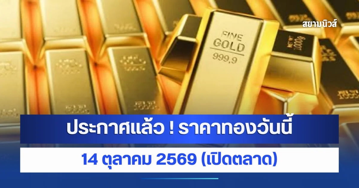 ราคาทองวันนี้ 14 ตุลาคม 2569 (เปิดตลาด)