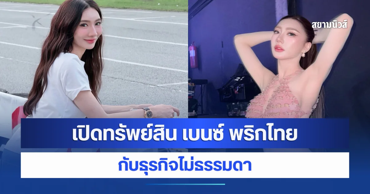 เปิดทรัพย์สิน เบนซ์ พริกไทย กับธุรกิจที่ไม่ธรรมดา
