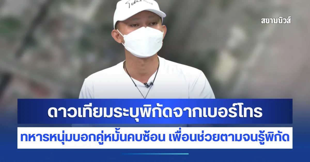 พี่หน่วงยังอึ้ง! ดาวเทียมระบุพิกัดจากเบอร์โทร ทหารหนุ่มบอกคู่หมั้นคบซ้อน เพื่อนช่วยตามจนรู้ไปอยู่ที่ไหนบ้าง