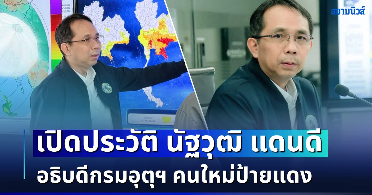 คนนี้ไม่ธรรมดา! เปิดประวัติ นัฐวุฒิ แดนดี อธิบดีกรมอุตุฯ คนใหม่ป้ายแดง