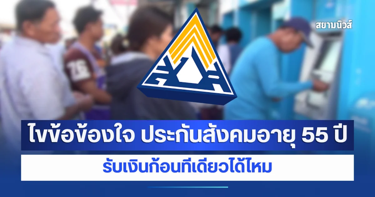 ไขข้อข้องใจ ประกันสังคมอายุ 55 ปี รับเงินก้อนทีเดียวได้ไหม