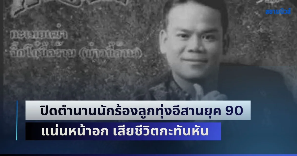 ขอแสดงความเสียใจ ปิดตำนานนักร้องลูกทุ่งอีสานยุค 90 แน่นหน้าอก เสียชีวิตกะทันหัน