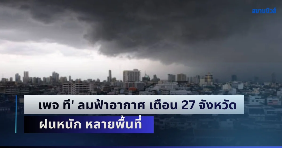 เตรียมรับมือด่วน! เพจ ที' ลมฟ้าอากาศ เตือน 27 จังหวัด ฝนหนัก หลายพื้นที่