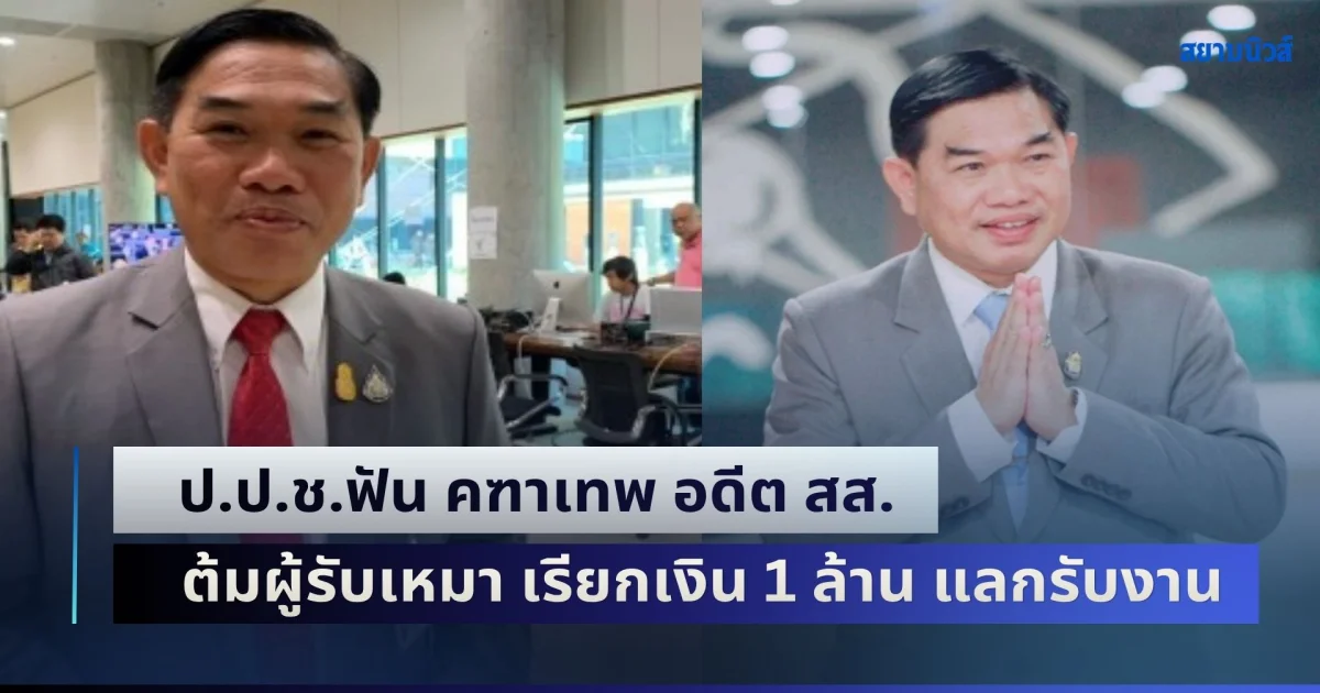 ไม่รอด! ป.ป.ช.ฟัน คฑาเทพ อดีต สส.สังกัดรัฐบาล บิ๊กตู่ ต้มผู้รับเหมา เรียกเงิน 1 ล้าน แลกรับงาน