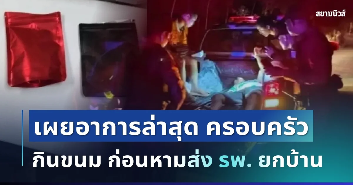 น่ากลัวมาก! เผยอาการล่าสุด ครอบครัวกินขนมกล่องละพัน ก่อนหามส่ง รพ. ยกบ้าน