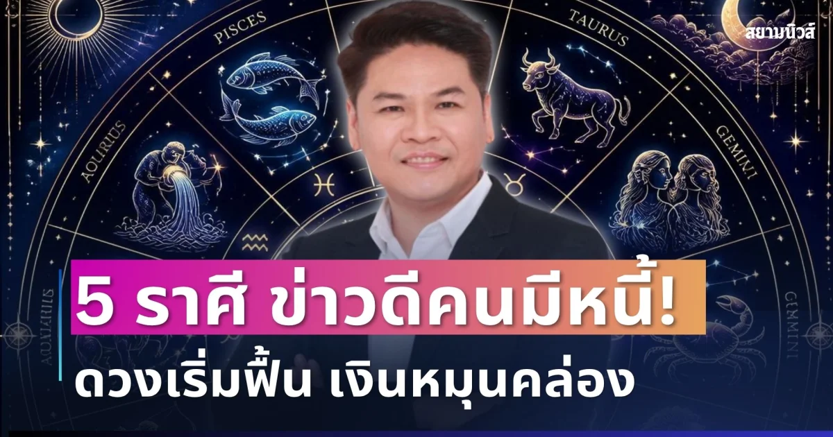 ข่าวดีคนมีหนี้! หมอบอยเปิด 5 ราศีดวงเริ่มฟื้น เงินหมุนคล่อง มีลุ้นโชคไม่คาดฝัน