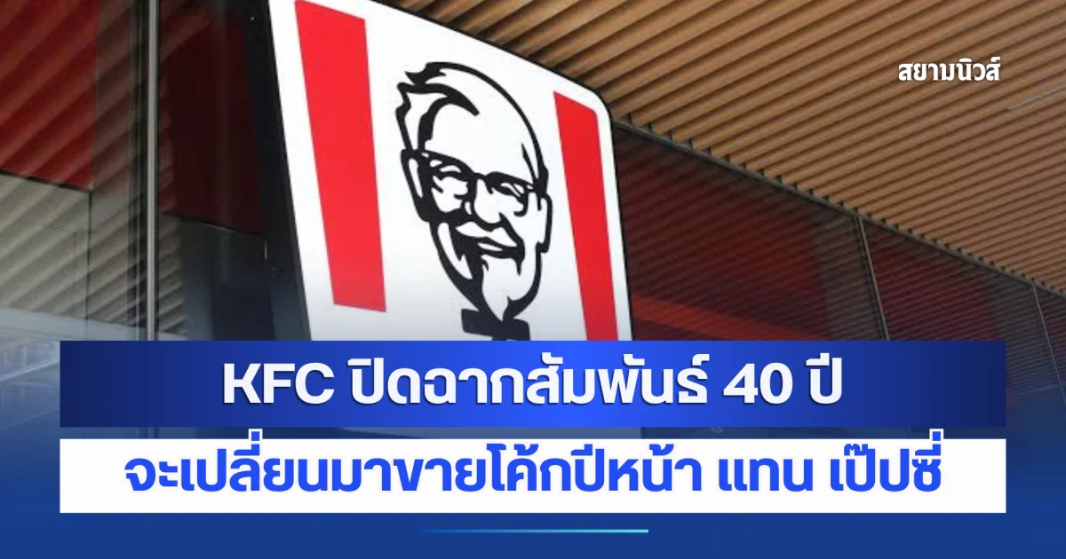 สั่นสะเทือนวงการ! KFC ปิดฉากสัมพันธ์ 40 ปี จะเปลี่ยนมาขายโค้กปีหน้า แทน เป๊ปซี่