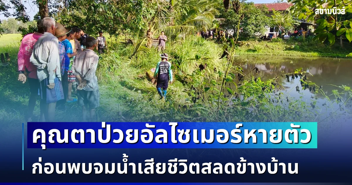 โศกสลด คุณตาวัย 80 ปี ป่วยอัลไซเมอร์หายตัวปริศนา ญาติช่วยกันตามหา พบจมน้ำเสียชีวิตข้างบ้าน