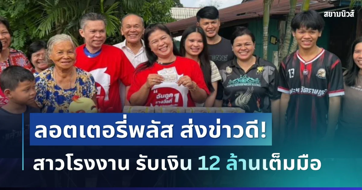 ถึงมือแล้ว! พี่นอท ลอตเตอรี่พลัส ส่งข่าวดีถึงสาวโรงงาน รับเงิน 12 ล้านเต็มมือ