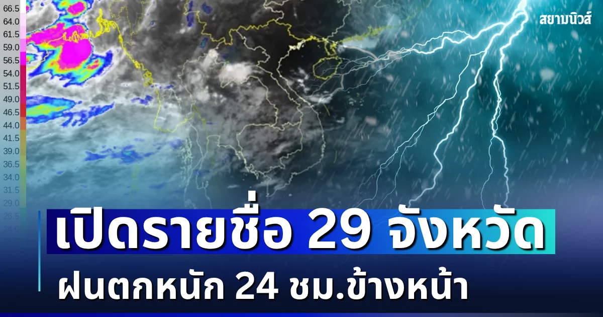 มาแน่หนักด้วย! เปิดรายชื่อ 29 จังหวัด ฝนตกหนัก 24 ชม.ข้างหน้า