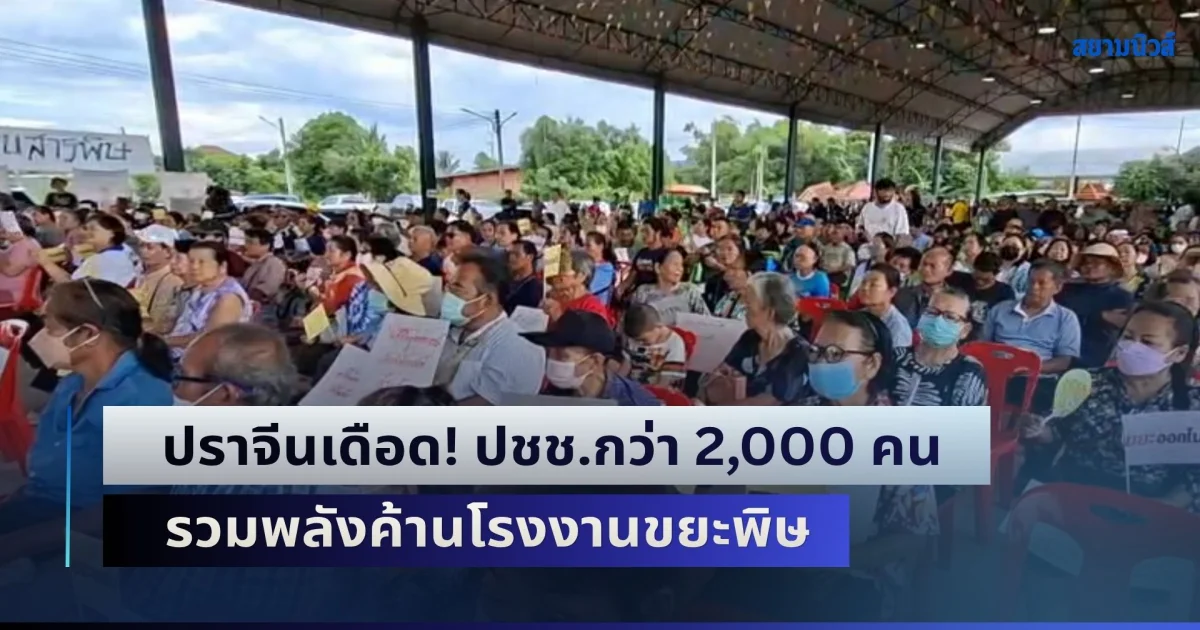 ปราจีนเดือด! ปชช.กว่า 2,000 คน รวมพลังค้านโรงงานขยะพิษ ลั่นปิดถาวร-ขนภูเขาขยะออก หวั่นน้ำปนเปื้อนไหลถึงบางปะกง กระทบพื้นที่เกษตร 3 จังหวัด