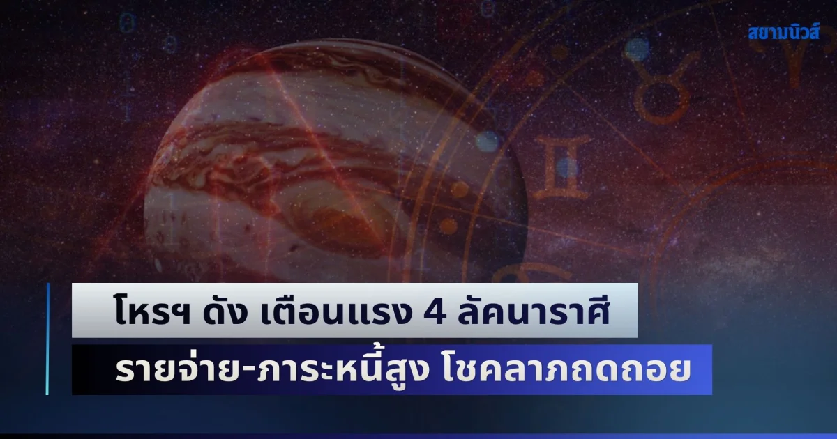 ดาวพฤหัสวิปริต! โหรฯ ดัง เตือนแรง 4 ลัคนาราศี รายจ่าย-ภาระหนี้สูง โชคลาภถดถอย ระวังอุบัติเหตุ