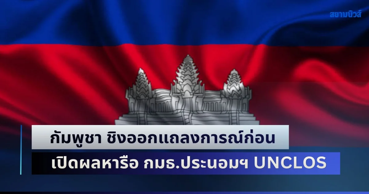 กัมพูชา ชิงออกแถลงการณ์ก่อน เปิดผลหารือ กมธ.ประนอมฯ UNCLOS รอบ 2 ก่อนขึ้นศาลอนุญาโตตุลาการ