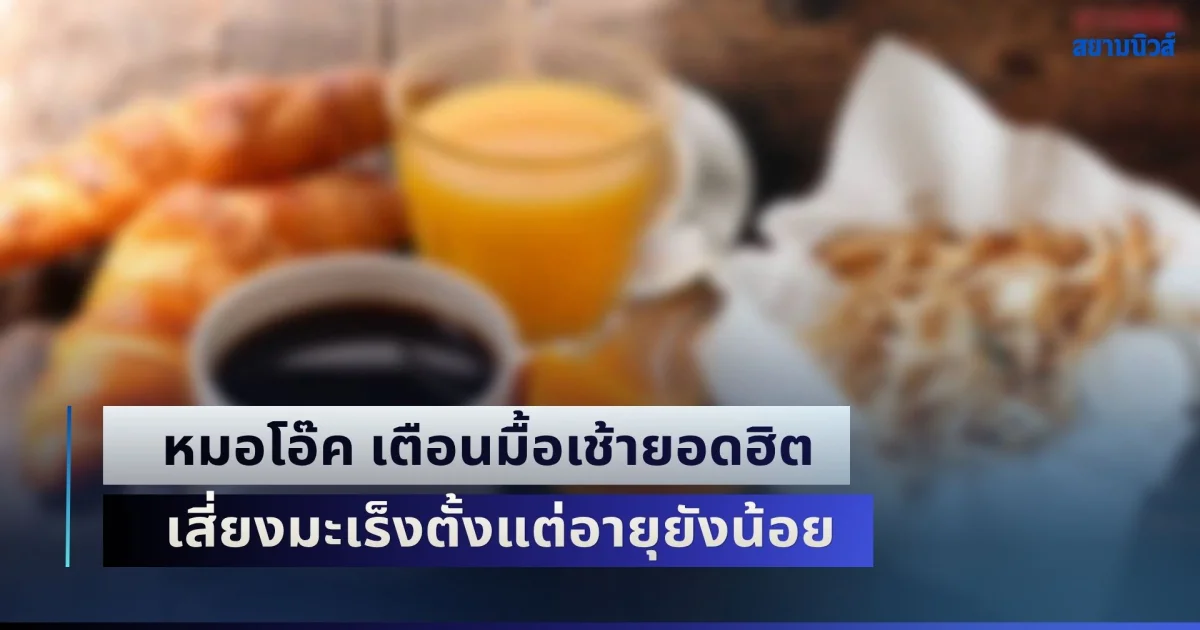 ระวังด่วน! หมอโอ๊ค เตือนมื้อเช้ายอดฮิต แต่อันตราย เร่งไขมันพอกตับ เสี่ยงมะเร็งตั้งแต่อายุยังน้อย
