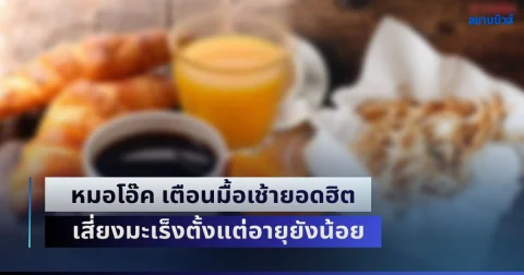ระวังด่วน! หมอโอ๊ค เตือนมื้อเช้ายอดฮิต แต่อันตราย เร่งไขมันพอกตับ เสี่ยงมะเร็งตั้งแต่อายุยังน้อย