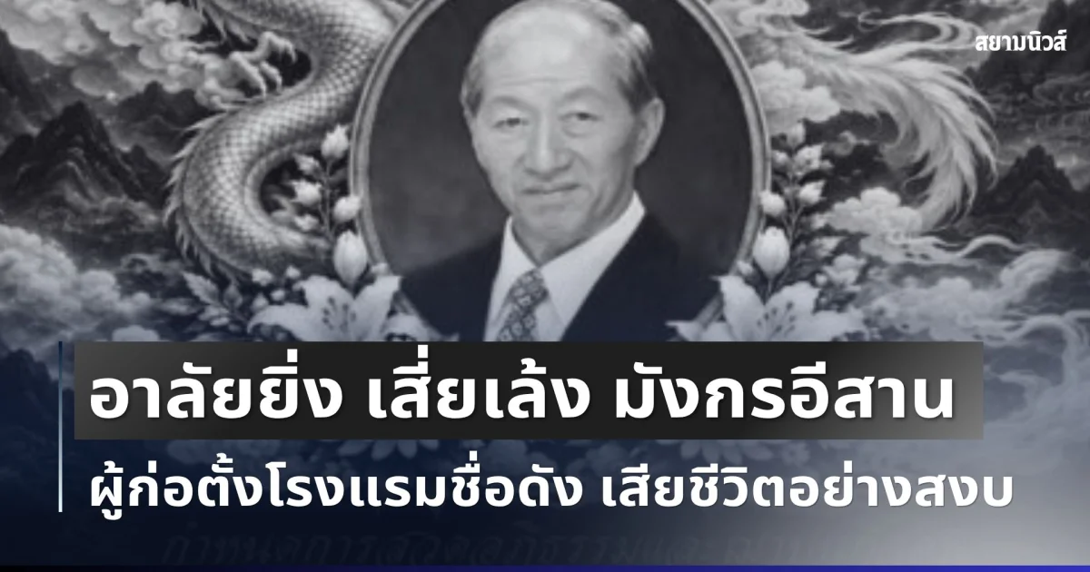 อาลัยยิ่ง เสี่ยเล้ง มังกรอีสาน ผู้ก่อตั้งโรงแรมชื่อดัง เสียชีวิตอย่างสงบ