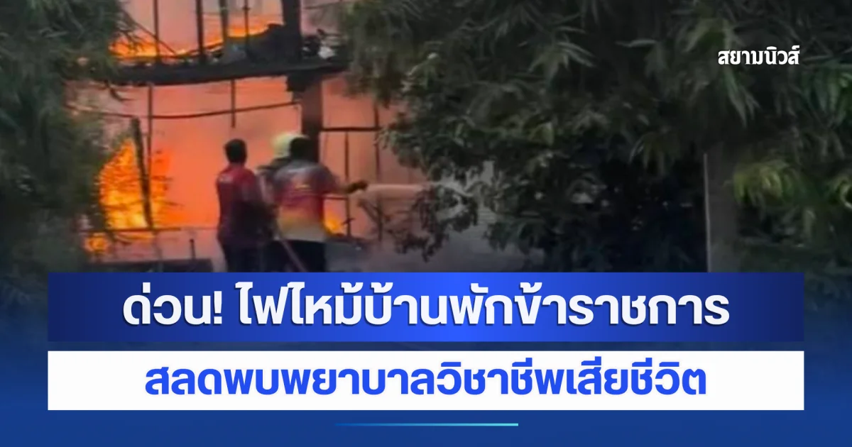 ด่วน! ไฟไหม้บ้านพักข้าราชการ วอดทั้งหลัง สลดพบพยาบาลวิชาชีพเสียชีวิต