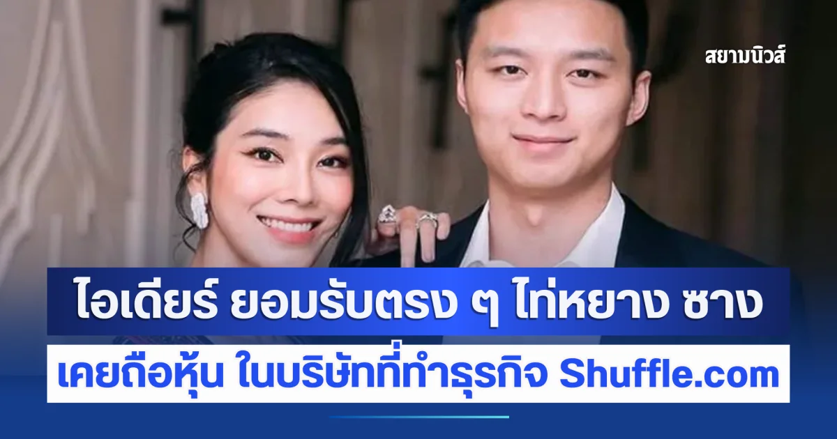 ไอเดียร์ ยอมรับตรง ๆ ปมสามี ไท่หยาง ซาง เคยถือหุ้น ในบริษัทที่ทำธุรกิจ Shuffle.com