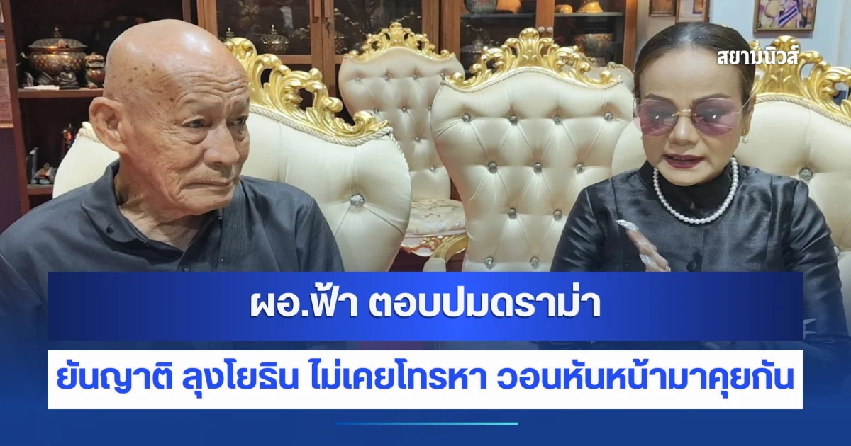 ผอ.ฟ้า ตอบปมดราม่า ยันญาติ ลุงโยธิน ไม่เคยโทรหา วอนหันหน้ามาพูดคุยกันด้วยความเข้าใจ ลดความขัดแย้ง