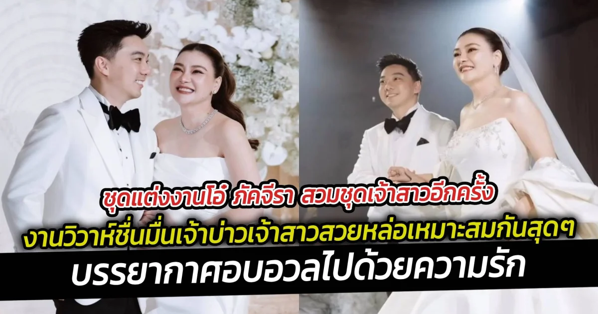 ชุดแต่งงานโอ๋ ภัคจีรา สวมชุดเจ้าสาวอีกครั้ง งานวิวาห์ชื่นมื่นเจ้าบ่าวเจ้าสาวสวยหล่อเหมาะสมกันสุดๆ