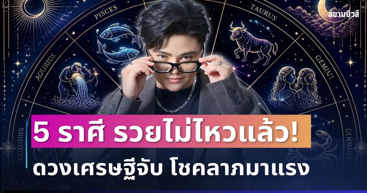 รวยไม่ไหวแล้ว! หมอเค้ก เปิด 5 ราศี ดวงเศรษฐีจับ โชคลาภมาแรง เงินทองมีลุ้น