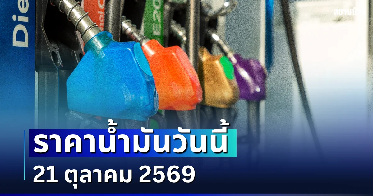 อัปเดตแล้ว! ราคาน้ำมันวันนี้ 21 ตุลาคม 2569 หลัง กบน.ประกาศปรับขึ้นราคา