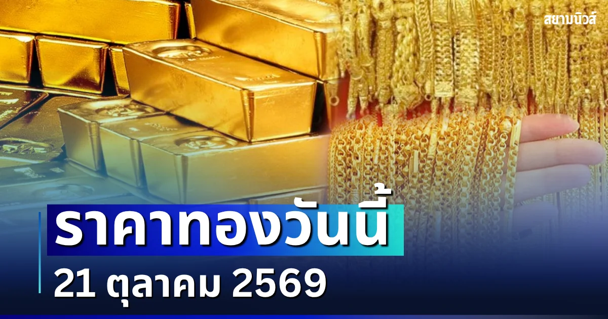 เปิดตลาดแล้ว! ราคาทองวันนี้ 21 ตุลาคม 2569