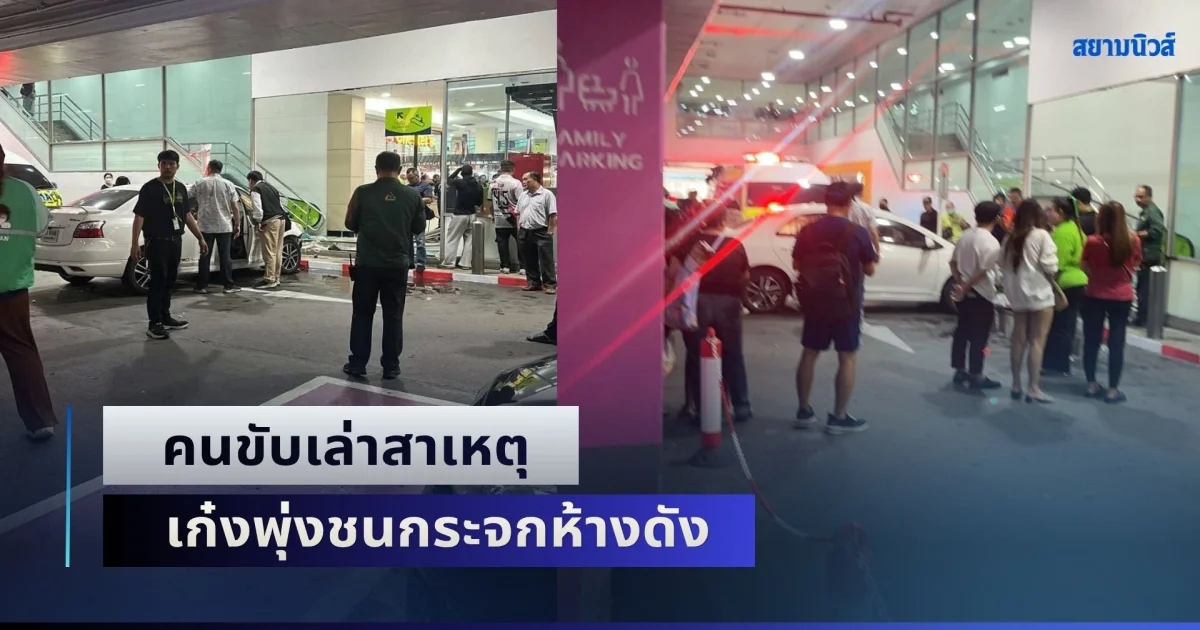 คนขับเล่าสาเหตุ เก๋งพุ่งชนกระจกห้างดัง จนทำให้มีผู้บาดเจ็บหลายราย
