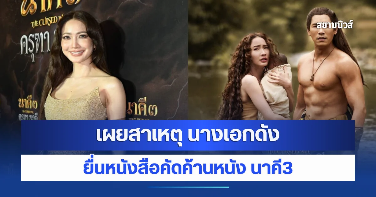 เผยสาเหตุ นางเอกดัง ยื่นหนังสือคัดค้านหนัง นาคี3