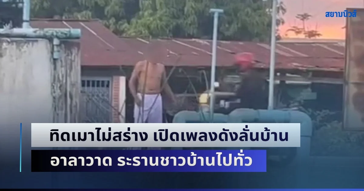 สึกแล้วยังไม่ยอมหยุด! ทิดเมาไม่สร่าง เปิดเพลงดังลั่นบ้าน อาลาวาด ระรานชาวบ้านไปทั่ว