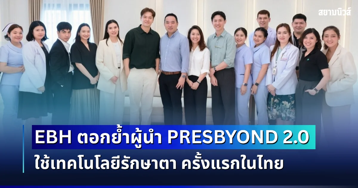 EBH ตอกย้ำผู้นำ PRESBYOND 2.0 ผนึก ZEISS Global ถ่ายทอดองค์ความรู้เชิงลึก และพัฒนาการประยุกต์ใช้เทคโนโลยีเป็นครั้งแรกในประเทศไทย