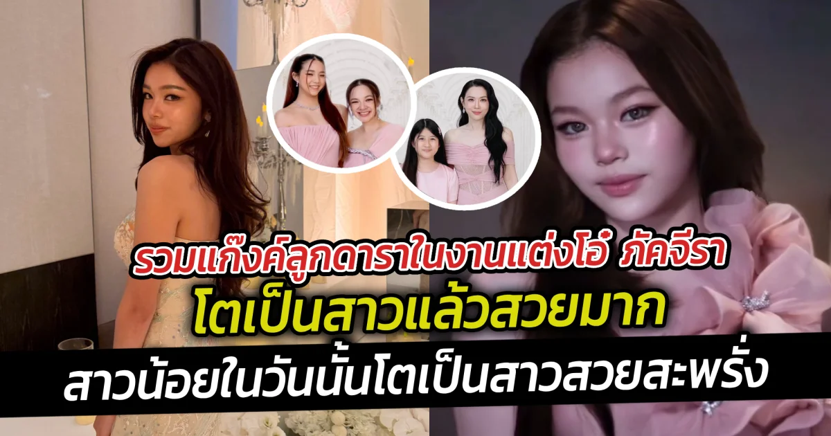 รวมแก๊งค์ลูกดาราในงานแต่งโอ๋ ภัคจีรา โตเป็นสาวแล้วสวยมากจากสาวน้อยในวันนั้นโตเป็นสาวสวยสะพรั่ง