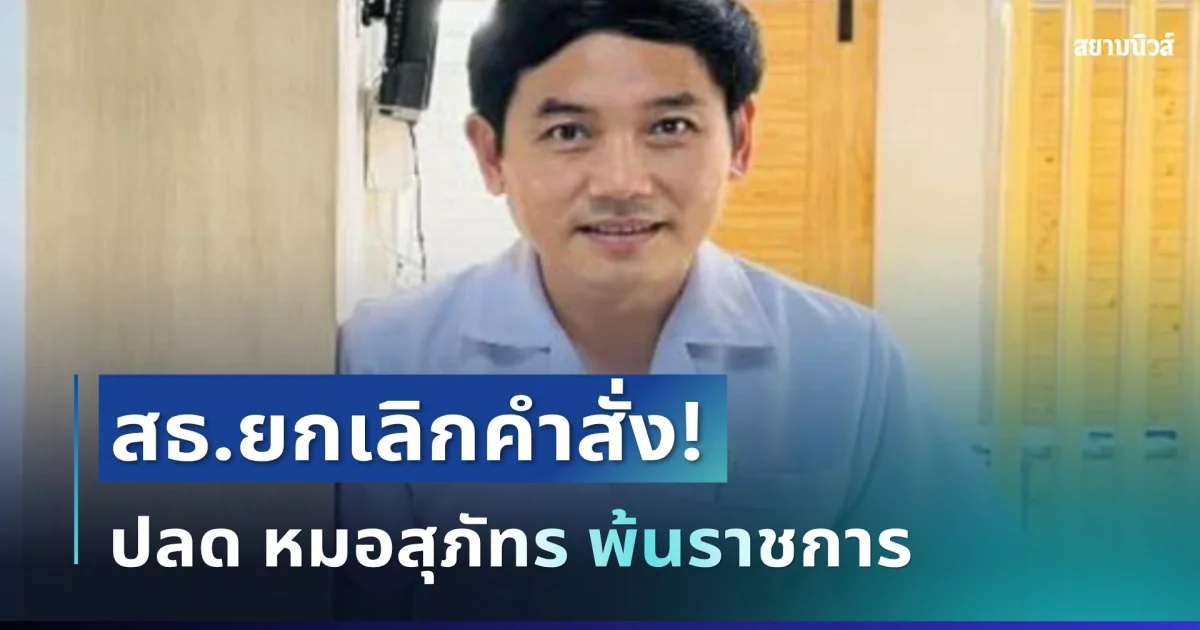 สะเทือนวงการ! สธ.ยกเลิกคำสั่ง ปลด หมอสุภัทร พ้นราชการ