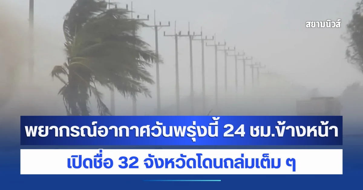 กรมอุตุนิยมวิทยา พยากรณ์อากาศวันพรุ่งนี้ 24 ชม.ข้างหน้า เปิดชื่อ 32 จังหวัดโดนถล่มเต็ม ๆ