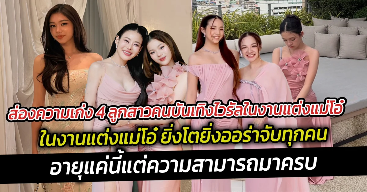 ส่องความเก่ง 4 ลูกสาวคนบันเทิงไวรัลในงานแต่งแม่โอ๋ ยิ่งโตยิ่งออร่าจับทุกคน