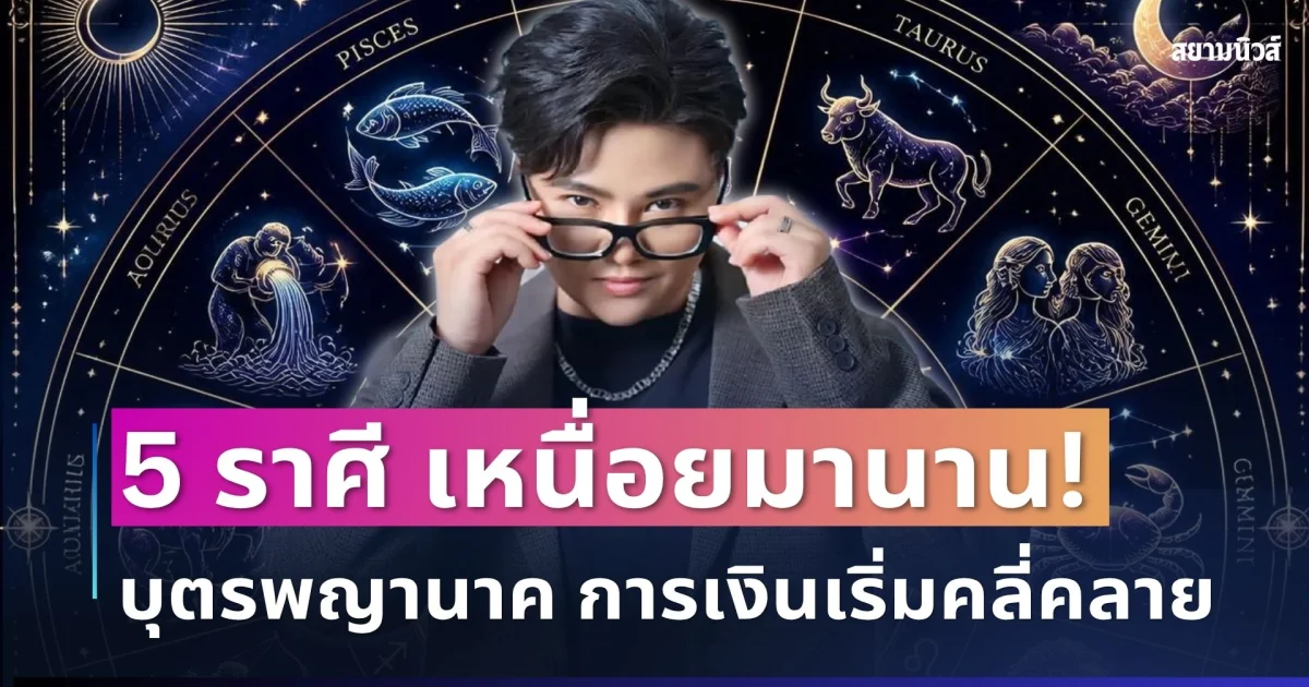 เหนื่อยมานาน! หมอเค้ก เผย 5 ราศีบุตรพญานาค การเงินเริ่มคลี่คลาย โอกาสดีจ่อเข้าหา