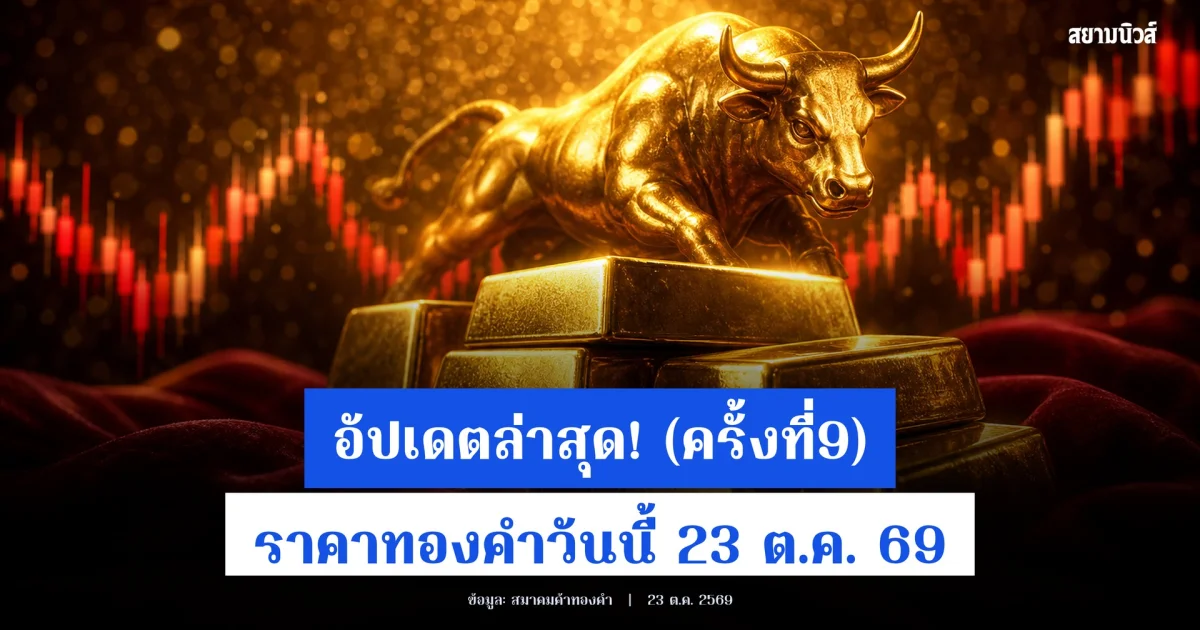 อัปเดต! ราคาทองคำวันนี้ 23 ต.ค. 69 ประกาศครั้งที่ 9