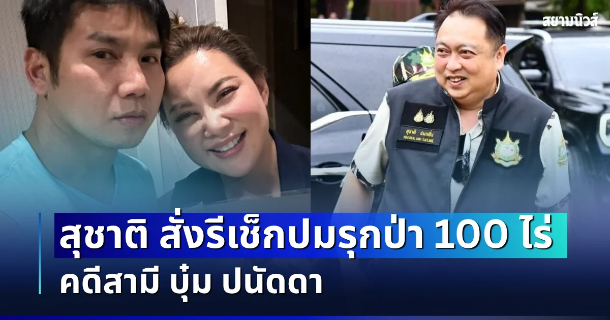 ข้อสงสัยเพียบ! สุชาติ สั่งรีเช็กปมรุกป่า 100 ไร่ คดีสามี บุ๋ม ปนัดดา