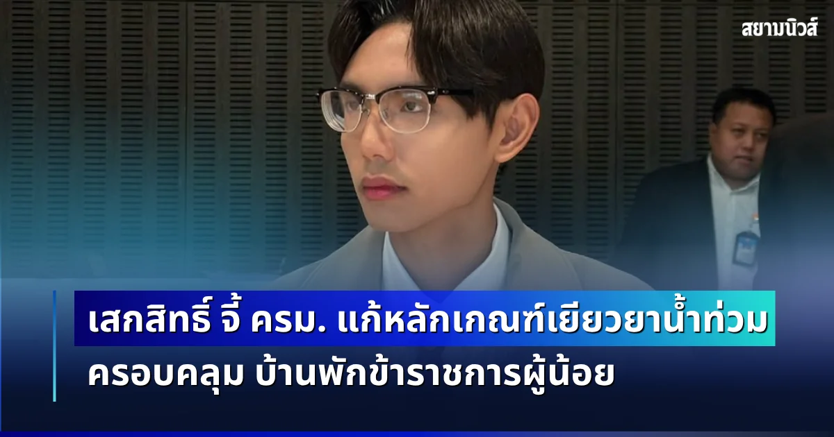 เสกสิทธิ์ สส.พรรคประชาชน จี้ ครม. แก้หลักเกณฑ์เยียวยาน้ำท่วม ครอบคลุม บ้านพักข้าราชการผู้น้อย