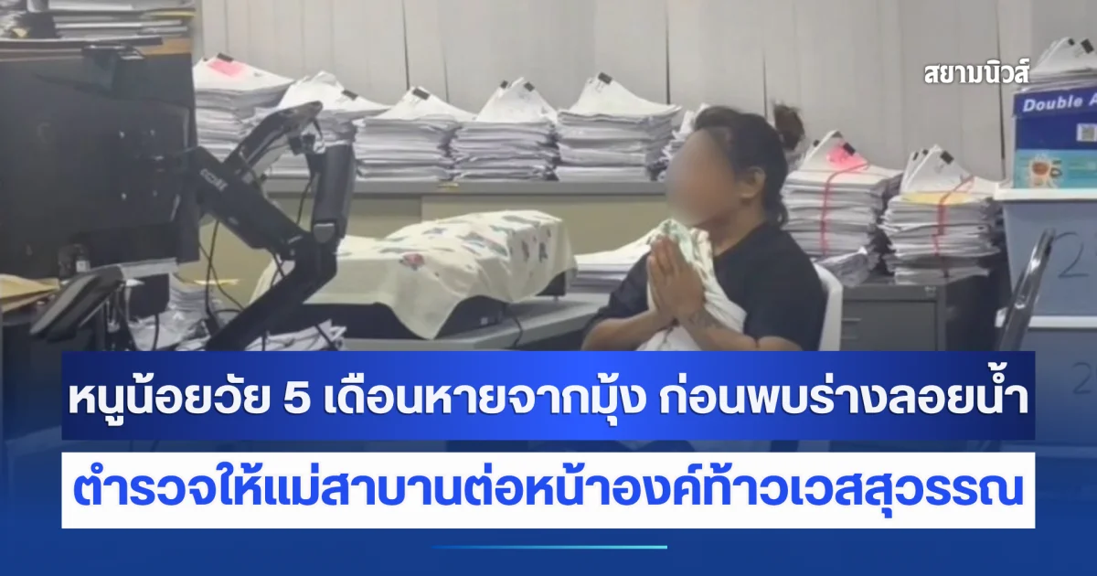 ปริศนา น้องลูกแก้ว วัย 5 เดือนหายจากมุ้ง ก่อนพบร่างลอยน้ำเจ้าพระยา ตำรวจให้แม่สาบานต่อหน้าองค์ท้าวเวสสุวรรณ
