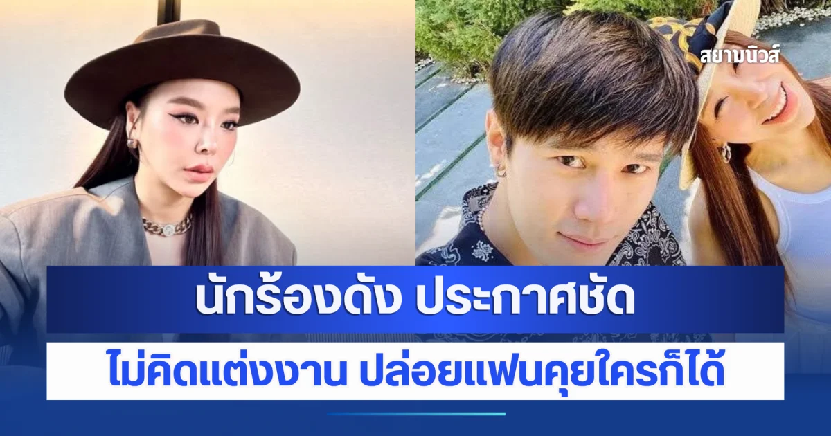 นักร้องดัง ประกาศชัด ไม่คิดแต่งงาน ปล่อยแฟนคุยใครก็ได้