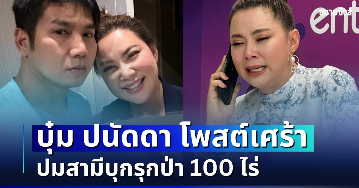 บุ๋ม ปนัดดา โพสต์เศร้า ปมสามีบุกรุกป่า 100 ไร่ ตัดพ้อใจสลาย เพิ่งรู้พร้อมทุกคน