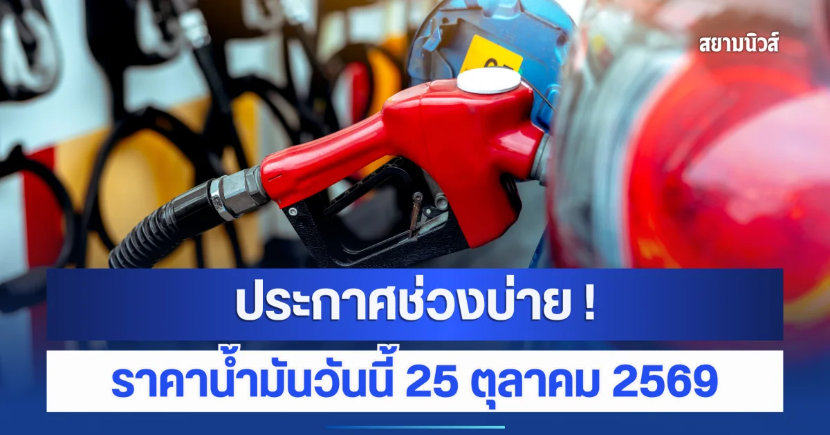 ประกาศช่วงบ่าย! ราคาน้ำมันวันนี้ 25 ตุลาคม 2569