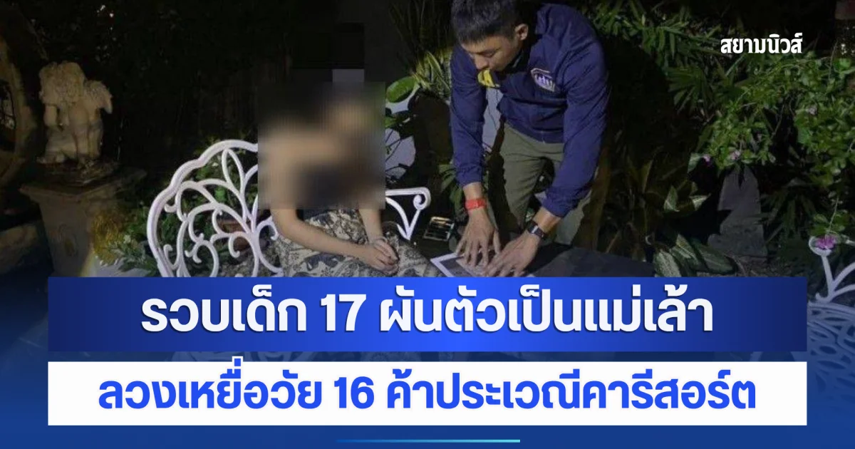 ทลายเครือข่ายค้ามนุษย์ รวบเด็ก 17 ผันตัวเป็นแม่เล้า ลวงเหยื่อวัย 16 ค้าประเวณีคารีสอร์ต