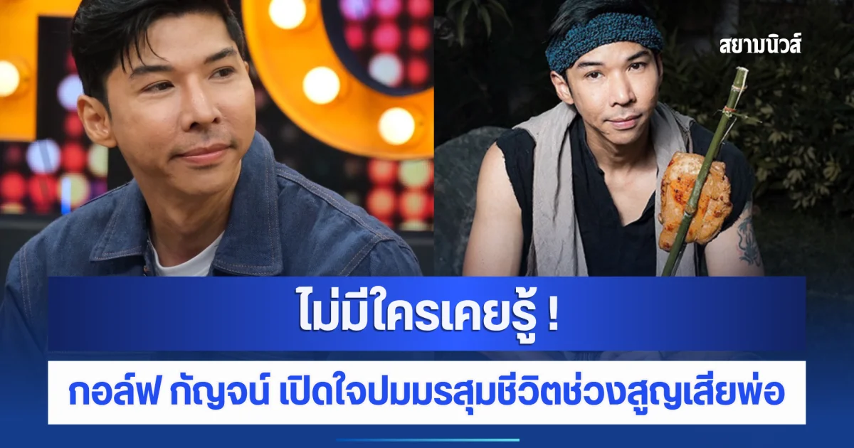 กอล์ฟ กัญจน์ นักปิ้งไก่ในตำนาน เปิดใจปมมรสุมชีวิตช่วงสูญเสียพ่อ เงินหมดบัญชีต้องกู้ยืม