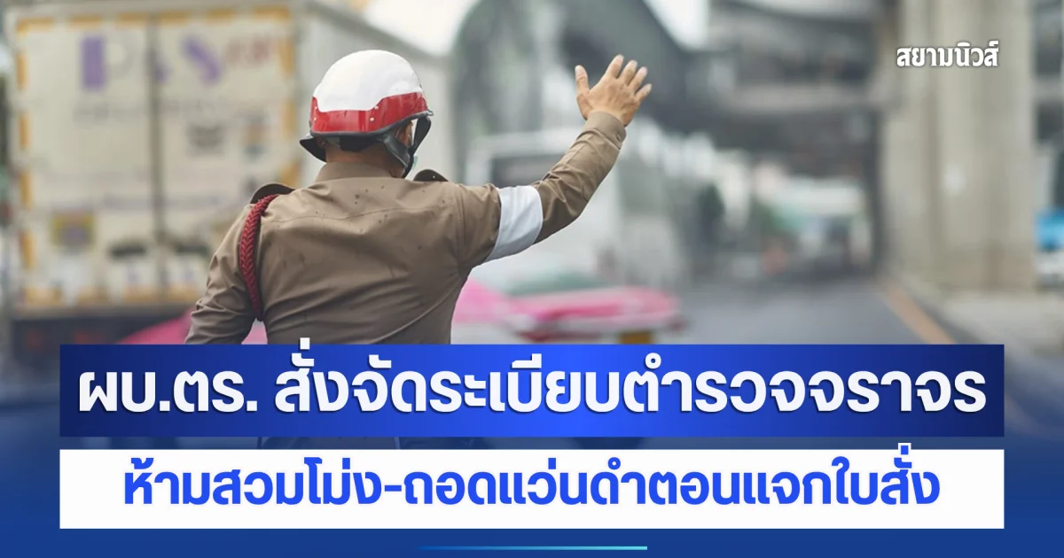 ผบ.ตร. สั่งจัดระเบียบตำรวจจราจร ห้ามสวมโม่ง-ถอดแว่นดำตอนแจกใบสั่ง