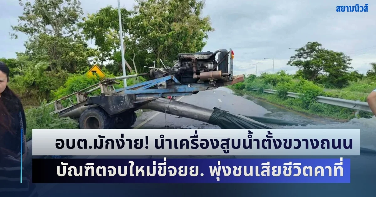 อบต.มักง่าย! นำเครื่องสูบน้ำตั้งขวางถนน ไม่มีกรวย-สัญญาณไฟเตือน บัณฑิตจบใหม่ขี่จยย. พุ่งชนเสียชีวิตคาที่ พ่อช็อกซ้ำ ตร.ชี้ลูกชายผิด ทำทรัพย์สินราชการเสียหาย