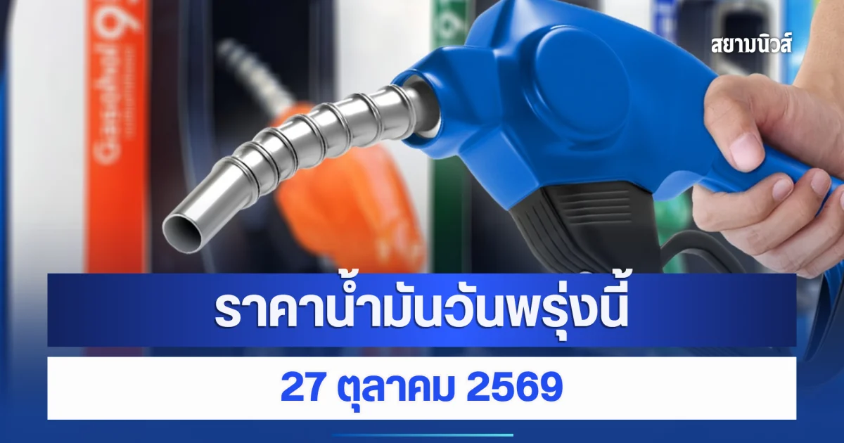 ราคาน้ำมันวันพรุ่งนี้ 27 ตุลาคม 2569