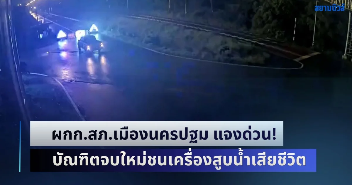 ผกก.สภ.เมืองนครปฐม แจงด่วน! หลัง อบต.นำเครื่องสูบน้ำตั้งขวางถนน บัณฑิตจบใหม่ขี่จยย. พุ่งชนเสียชีวิตคาที่